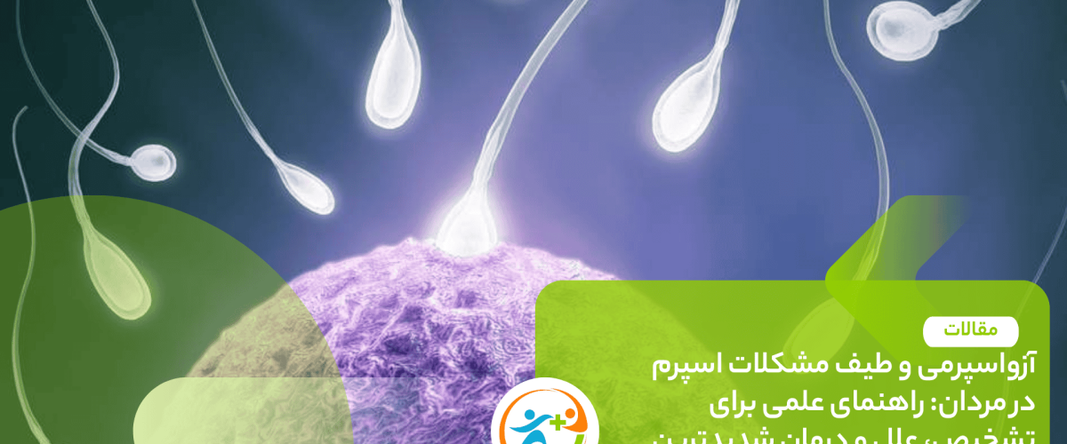 آزواسپرمی و طیف مشکلات اسپرم در مردان راهنمای علمی برای تشخیص، علل و درمان شدیدترین حالت ناباروری مردان